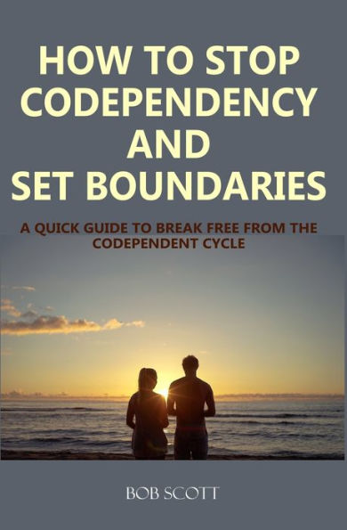 How to Stop Codependency And Set Boundaries: A Quick Guide to Break Free from The Co-dependent Cycle