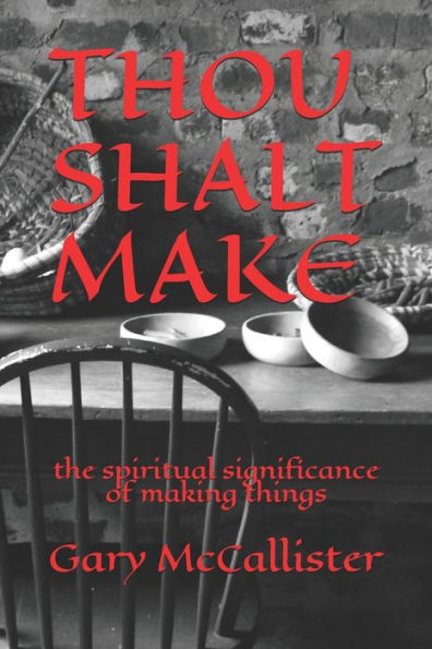 Thou Shalt Make: The Spiritual Significance Of Making Things