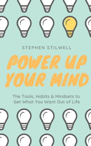 Power Up Your Mind : The Tools, Habits & Mindsets To Get What You Want Out Of Life