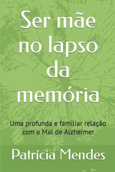 Ser Mãe No Lapso Da Memória : Uma Profunda E Familiar Relação Com O Mal De Alzheimer