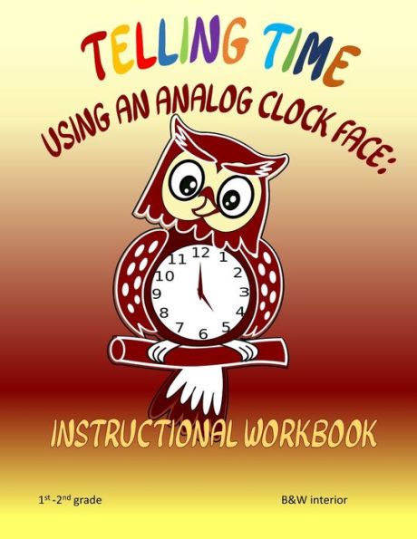 Telling Time Using An Analog Clock Face : Instructional Workbook - 9781688172371