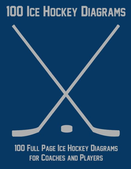 100 Ice Hockey Diagrams: 100 Full Page Ice Hockey Diagrams for Coaches and Players