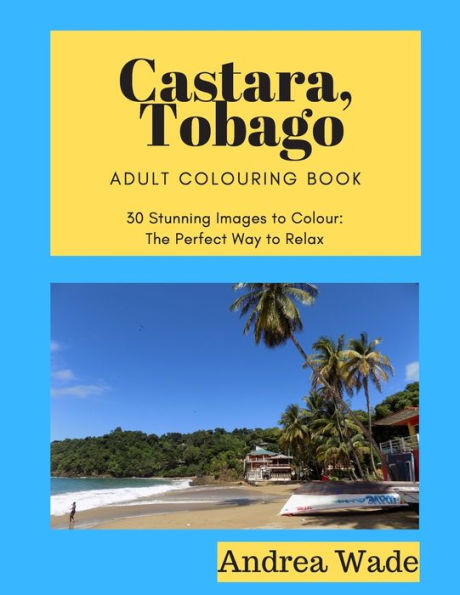 Castara, Tobago Adult Colouring Book: 30 Stunning Images To Colour: The Perfect Way To Relax