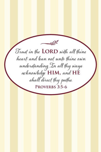 Trust In The Lord With All Thine Heart; And Lean Not Unto Thine Own Understanding. In All Thy Ways Acknowledge Him, And He Shall Direct Thy Paths.--Proverbs 3 : 5-6