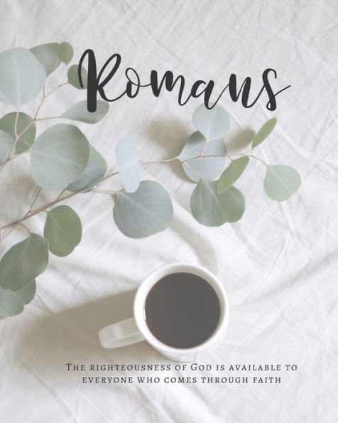 Romans The Righteousness Of God Is Available To Everyone Who Comes Through Faith : A Bible Mapping Study For A Deeper Understanding Of The Lord