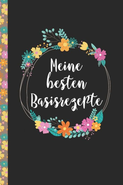 Meine Besten Basisrezepte: Das Praktische Rezeptbuch Zum Selberschreiben Für Über 90 Rezept Baiscs Mit Inhaltsverzeichnis Uvm. – Edles, Florales ... Softcover (Leeres Kochbuch) (German Edition)