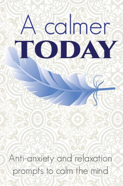 A Calmer Today: Anti-anxiety and relaxation prompts to calm the mind