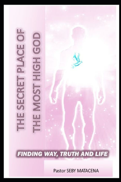 The Secret Place Of The Most High : The Way - The Truth - The Life