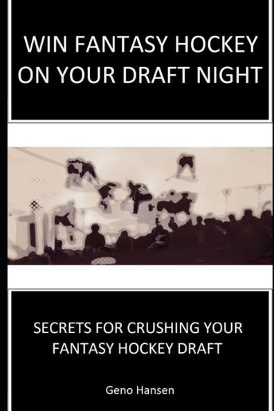Win Fantasy Hockey On Your Draft Night : Secrets To Crushing Your Fantasy Hockey Draft