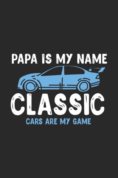 Papa Is My Name Classic Cars Are My Game : 120 Pages I 6X9 I Karo I Funny Vintage, Retro & Classique Car Gifts
