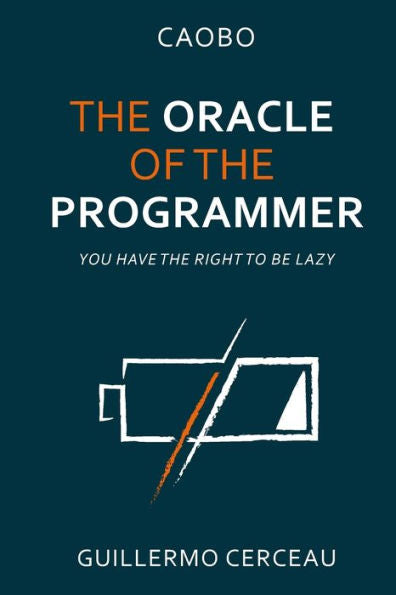 The Oracle Of The Programmer : Keep Your Customers Satisfied, Your Users Happy, Your Programs Working, And Your Inner Peace Intact