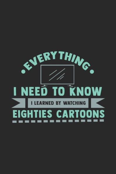 Everything I Need To Know I Learned By Watching Eighties Cartoons: 120 Pages I 6x9 I Karo I Funny 80s, 90s & Retro Cartoon Gifts