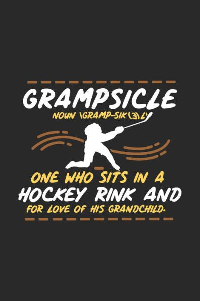 Grampsicle Noun Gramp-Sik(3)l’ One Who Sits In A Hockey Rink And For Love Of His Grandchild: 120 Pages I 6x9 I Karo I Funny Hockey Grandpa Gifts