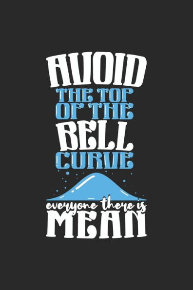 Avoid the Top of the Bell Curve Everyone There Is Mean: 120 Pages I 6x9 I Karo I Funny Mathematic & Statistic Gifts