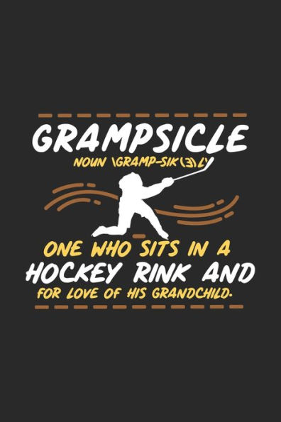 Grampsicle Noun Gramp-Sik(3)l’ One Who Sits In A Hockey Rink And For Love Of His Grandchild: 120 Pages I 6x9 I Dot Grid I Funny Hockey Grandpa Gifts