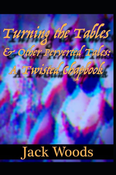 Turning The Tables And Other Perverted Tales : A Twisted Chapbook