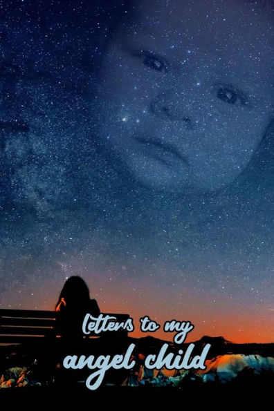 Letters To My Angel Child : Everything I Could Never Tell You.