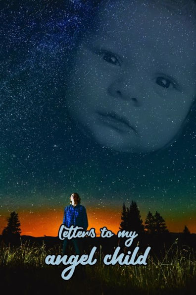 Letters To My Angel Child : Everything I Could Never Tell You