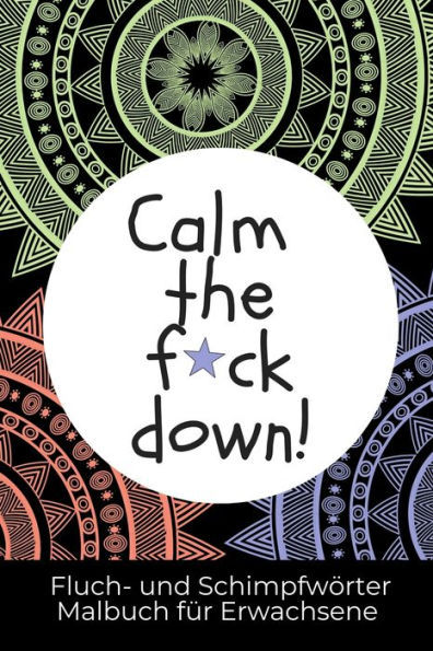 CALM THE F*CK DOWN! FLUCH- UND SCHIMPFW?RTER MALBUCH F?R ERWACHSENE: A5 Malbuch f?r Erwachsene | lustiges Buero Geschenk fuer Kollegen| Schimpfw?rter ... Geburtstag | Schwarzer Humor (German Edition)