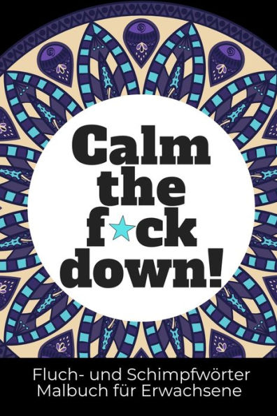 Calm The F*Ck Down! Fluch- Und Schimpfw?rter Malbuch F?r Erwachsene: A5 Malbuch F?r Erwachsene | Lustiges Buero Geschenk Fuer Kollegen| Schimpfw?rter ... Geburtstag | Schwarzer Humor (German Edition) - 9781689309615