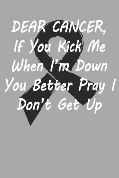 Dear Cancer , If you kick me When i´m down You better Pray I Don´t Get Up: Gift For Melanoma Cancer Patient( 120 Pages Dot Grid 6x9) - 9781689343367
