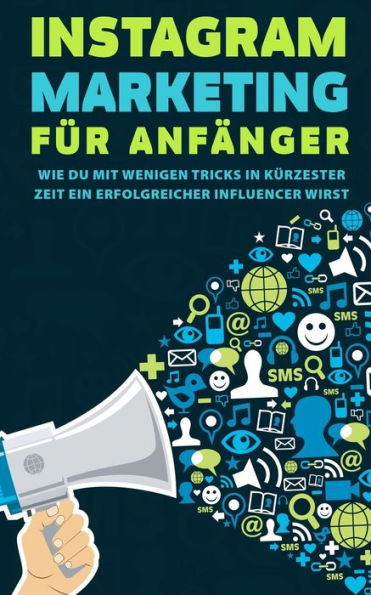 Instagram Marketing für Anfänger: Wie du mit wenigen Tricks in kürzester Zeit ein erfolgreicher Influencer wirst (German Edition)
