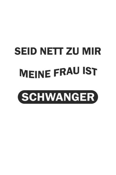 Seid Nett Zu Mir, Meine Frau Ist Schwanger