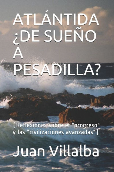 ATL?NTIDA ?DE SUE?O A PESADILLA?: (Reflexiones sobre el "progreso" y las "civilizaciones avanzadas") (Spanish Edition)