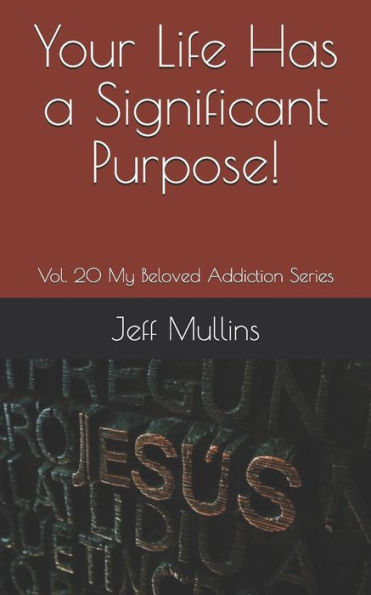 Your Life Has A Significant Purpose! (My Beloved Addiction)