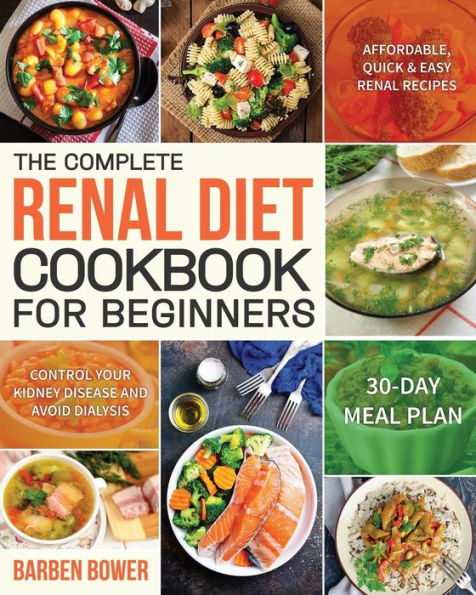 The Complete Renal Diet Cookbook For Beginners : Affordable, Quick & Easy Renal Recipes Control Your Kidney Disease And Avoid Dialysis 30-Day Meal Plan - 9781689753586