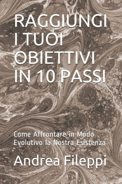 Raggiungi I Tuoi Obiettivi In 10 Passi: Come Affrontare In Modo Evolutivo La Nostra Esistenza (Italian Edition)