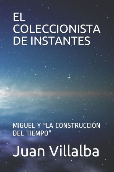 EL COLECCIONISTA DE INSTANTES: MIGUEL Y "LA CONSTRUCCIÓN DEL TIEMPO" (Spanish Edition)