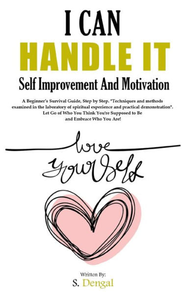 I CAN HANDLE IT Self Improvement And Motivation. A Beginner?s Survival Guide,Step by Step.: "Techniques and methods examined in the laboratory of spiritual experience and practical demonstration".