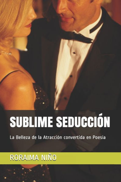 Sublime Seducci?n : La Belleza De La Atracci?n Convertida En Poes?a