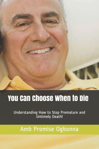 You Can Choose When To Die : Understanding How To Stop Premature And Untimely Death!
