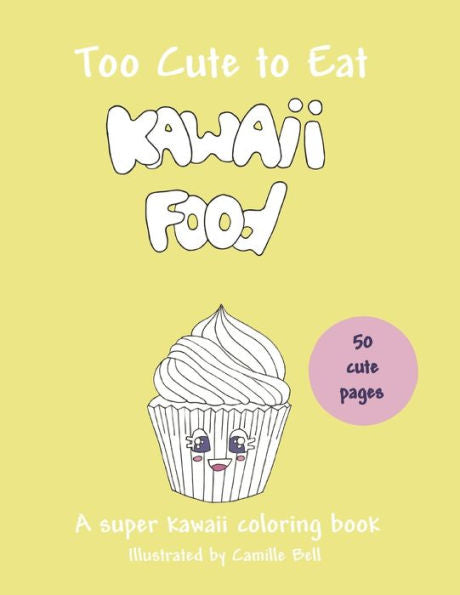 Too Cute To Eat : Kawaii Food, A Super Kawaii Coloring Book: 50 Cute Pictures; A Food Coloring Book Suitable For All Ages!