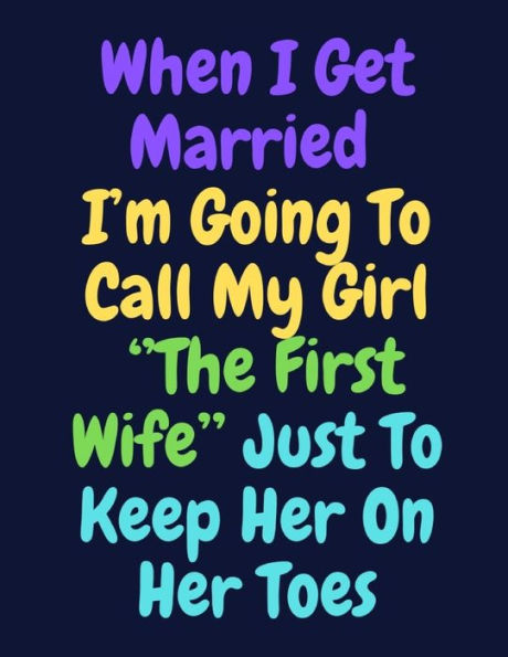 When I Get Married I'M Going To Call My Girl ''the First Wife'' Just To Keep Her On Her Toes : Note Book