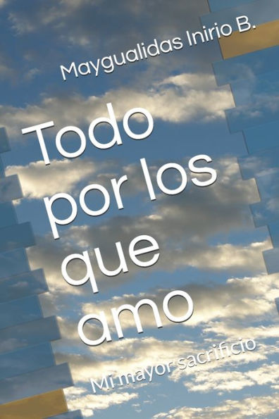 Todo Por Los Que Amo : Mi Mayor Sacrificio