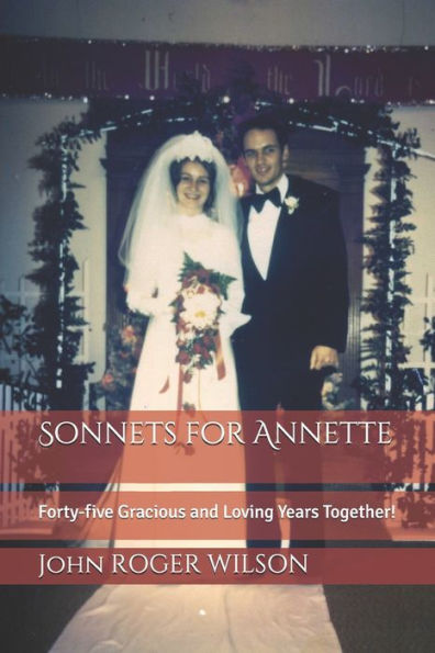 Sonnets For Annette : Forty-Five Gracious And Loving Years Together!