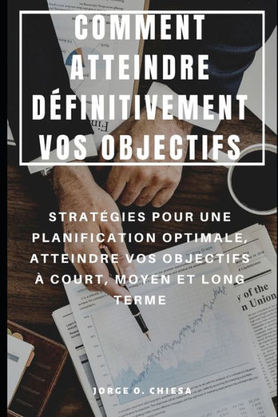 COMMENT ATTEINDRE DÉFINITIVEMENT VOS OBJECTIFS : STRATÉGIES POUR UNE PLANIFICATION OPTIMALE, ATTEINDRE VOS OBJECTIFS À COURT, MOYEN ET LONG TERME (French Edition)