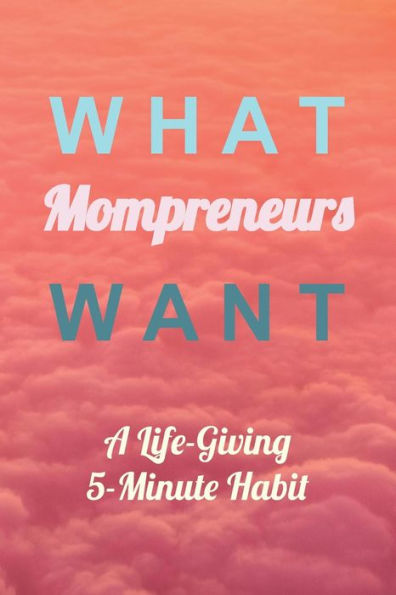 What Mompreneurs Want : A Life-Giving 5-Minute Habit (Medium)