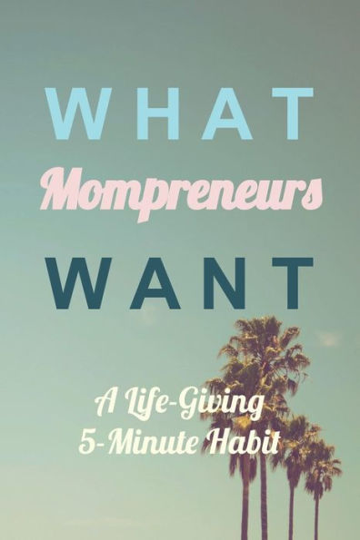 What Mompreneurs Want : A Life-Giving 5 Minute Habit (Medium Palm Trees)