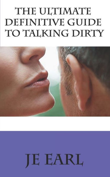 The Ultimate Definitive Guide To Talking Dirty