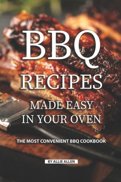 BBQ Recipes Made Easy in Your Oven: The Most Convenient BBQ Cookbook