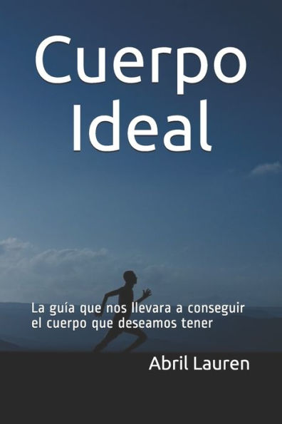 Cuerpo Ideal: La guía que nos llevara a conseguir el cuerpo que deseamos tener (Spanish Edition)