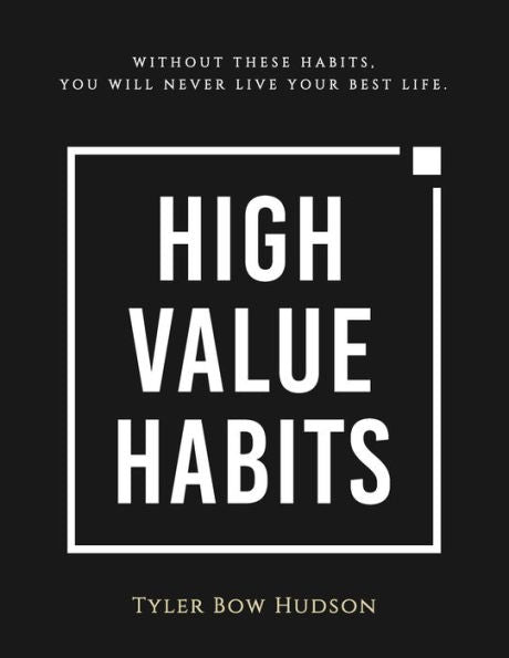 High Value Habits: Without These Habits, You Will Never Live Your Best Life.