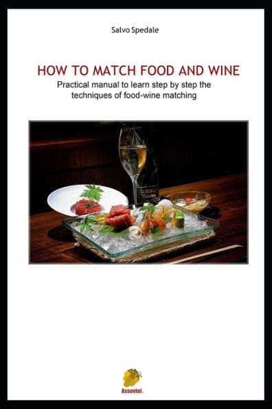 HOW TO MATCH FOOD AND WINE: Pratical manual to learn step by step the techniques of food-wine matching