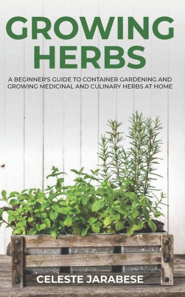 Growing Herbs: A Beginner's Guide to Container Gardening and Growing Medicinal and Culinary Herbs at Home - 9781690912965