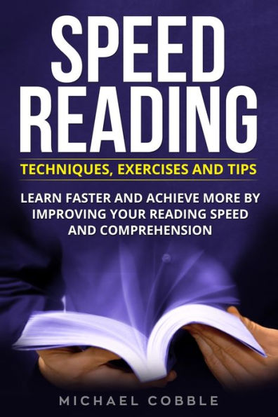 Speed Reading : Techniques Exercises And Tips: Learn Faster And Achieve More By Improving Your Reading Speed And Comprehension