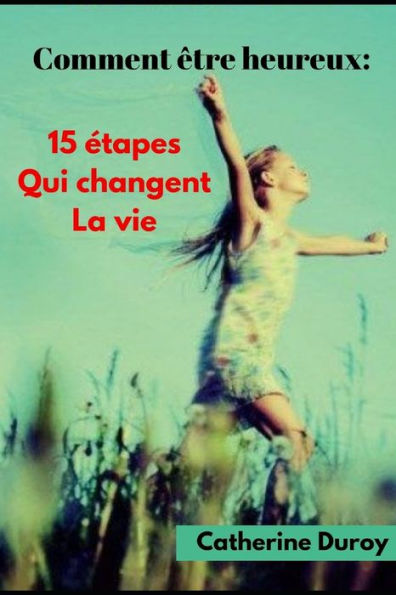 Comment ?tre heureux:: 15 ?tapes qui changent la vie (French Edition)